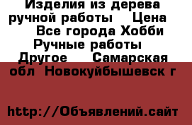 Изделия из дерева ручной работы  › Цена ­ 1 - Все города Хобби. Ручные работы » Другое   . Самарская обл.,Новокуйбышевск г.